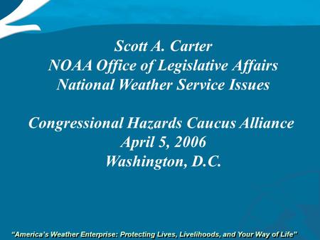 “America’s Weather Enterprise: Protecting Lives, Livelihoods, and Your Way of Life” Scott A. Carter NOAA Office of Legislative Affairs National Weather.