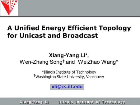 A Unified Energy Efficient Topology for Unicast and Broadcast Xiang-Yang Li*, Wen-Zhang Song † and WeiZhao Wang* *Illinois Institute of Technology † Washington.