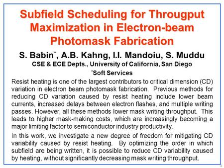 1 Subfield Scheduling for Througput Maximization in Electron-beam Photomask Fabrication S. Babin *, A.B. Kahng, I.I. Mandoiu, S. Muddu CSE & ECE Depts.,