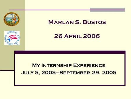Marlan S. Bustos 26 April 2006 My Internship Experience July 5, 2005–September 29, 2005.