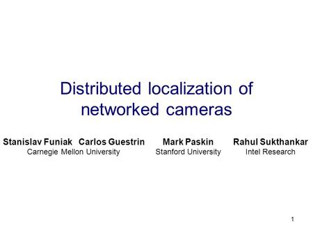 1 Distributed localization of networked cameras Stanislav Funiak Carlos Guestrin Carnegie Mellon University Mark Paskin Stanford University Rahul Sukthankar.