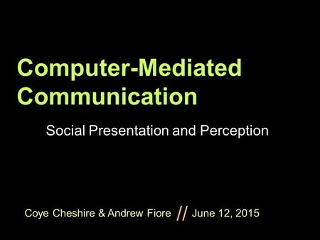 Coye Cheshire & Andrew Fiore June 12, 2015 // Computer-Mediated Communication Social Presentation and Perception.
