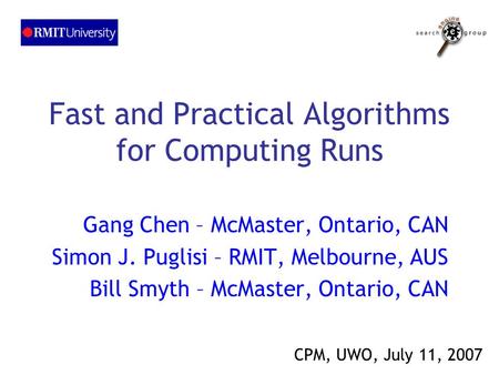 Fast and Practical Algorithms for Computing Runs Gang Chen – McMaster, Ontario, CAN Simon J. Puglisi – RMIT, Melbourne, AUS Bill Smyth – McMaster, Ontario,