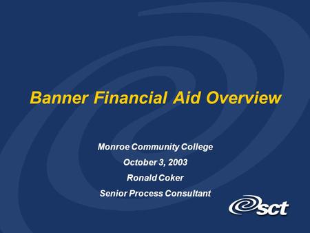 Banner Financial Aid Overview Monroe Community College October 3, 2003 Ronald Coker Senior Process Consultant.