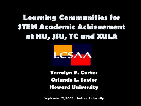 Learning Communities for STEM Academic Achievement at HU, JSU, TC and XULA Terrolyn P. Carter Orlando L. Taylor Howard University September 21, 2005 –