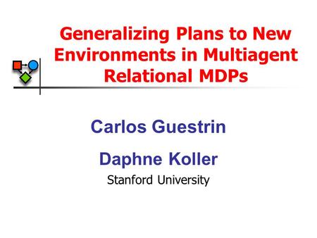 Generalizing Plans to New Environments in Multiagent Relational MDPs Carlos Guestrin Daphne Koller Stanford University.
