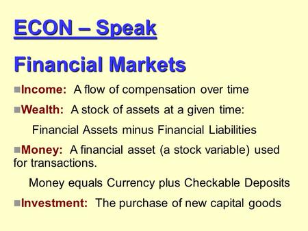 ECON – Speak Financial Markets Income: A flow of compensation over time Wealth: A stock of assets at a given time: Financial Assets minus Financial Liabilities.