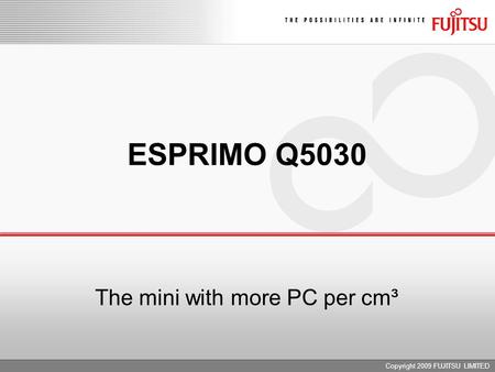 Copyright 2009 FUJITSU LIMITED ESPRIMO Q5030 The mini with more PC per cm³.