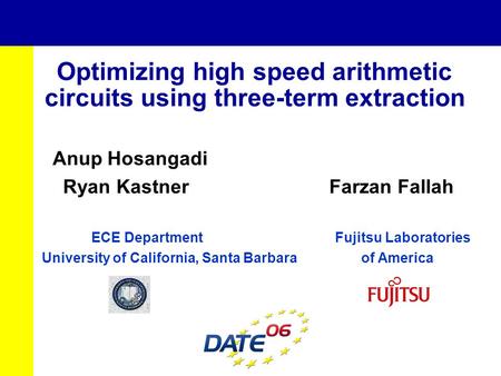 Optimizing high speed arithmetic circuits using three-term extraction Anup Hosangadi Ryan Kastner Farzan Fallah ECE Department Fujitsu Laboratories University.