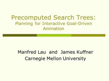 Precomputed Search Trees: Planning for Interactive Goal-Driven Animation Manfred Lau and James Kuffner Carnegie Mellon University.