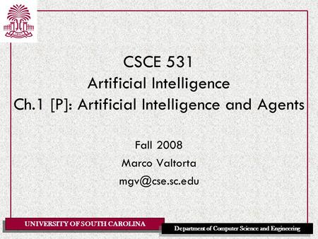 UNIVERSITY OF SOUTH CAROLINA Department of Computer Science and Engineering CSCE 531 Artificial Intelligence Ch.1 [P]: Artificial Intelligence and Agents.