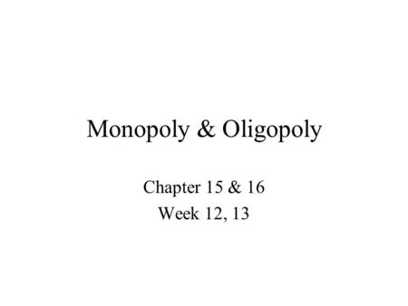 Monopoly & Oligopoly Chapter 15 & 16 Week 12, 13.