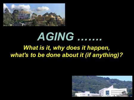 AGING ……. What is it, why does it happen, what's to be done about it (if anything)?