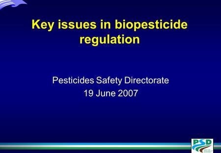 Key issues in biopesticide regulation Pesticides Safety Directorate 19 June 2007.