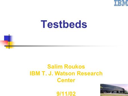 Testbeds Salim Roukos IBM T. J. Watson Research Center 9/11/02.