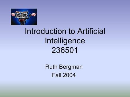 Introduction to Artificial Intelligence 236501 Ruth Bergman Fall 2004.