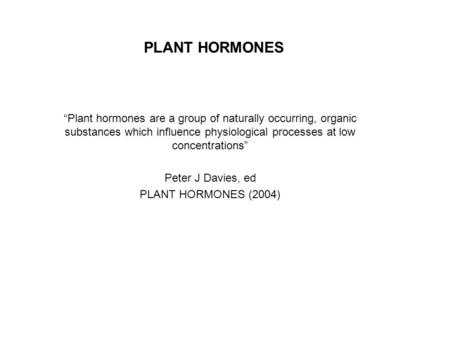 PLANT HORMONES “Plant hormones are a group of naturally occurring, organic substances which influence physiological processes at low concentrations” Peter.