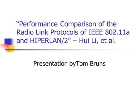 “Performance Comparison of the Radio Link Protocols of IEEE 802.11a and HIPERLAN/2” – Hui Li, et al. Presentation byTom Bruns.