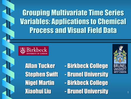 1 Grouping Multivariate Time Series Variables: Applications to Chemical Process and Visual Field Data Allan Tucker- Birkbeck College Stephen Swift- Brunel.