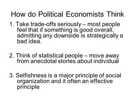 How do Political Economists Think 1. Take trade-offs seriously – most people feel that if something is good overall, admitting any downside is strategically.