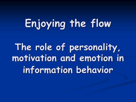 Enjoying the flow The role of personality, motivation and emotion in information behavior.