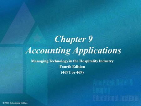 © 2003, Educational Institute Chapter 9 Accounting Applications Managing Technology in the Hospitality Industry Fourth Edition (469T or 469)