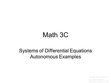 Math 3C Systems of Differential Equations Autonomous Examples Prepared by Vince Zaccone For Campus Learning Assistance Services at UCSB.