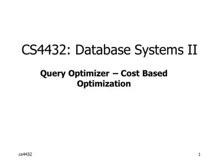 Cs44321 CS4432: Database Systems II Query Optimizer – Cost Based Optimization.