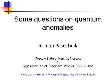 Some questions on quantum anomalies Roman Pasechnik Moscow State University, Moscow & Bogoliubov Lab of Theoretical Physics, JINR, Dubna 46-th Cracow School.