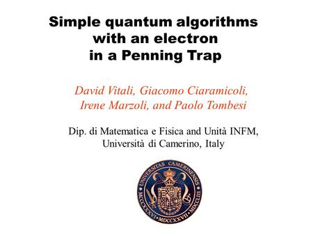 Simple quantum algorithms with an electron in a Penning Trap David Vitali, Giacomo Ciaramicoli, Irene Marzoli, and Paolo Tombesi Dip. di Matematica e.