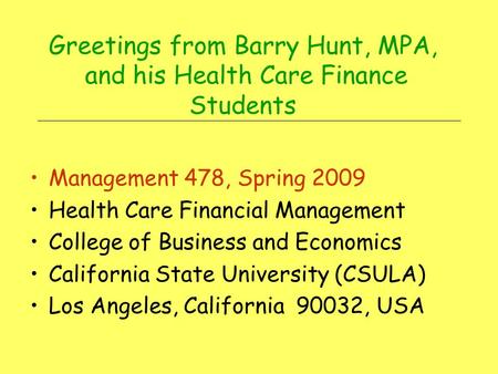 Greetings from Barry Hunt, MPA, and his Health Care Finance Students Management 478, Spring 2009 Health Care Financial Management College of Business.