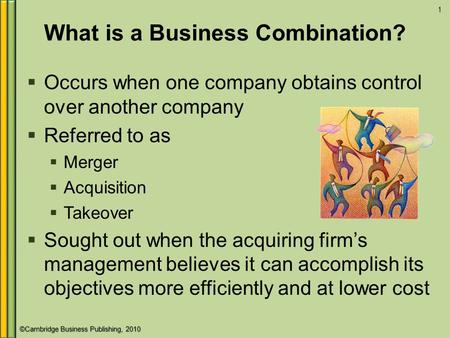 ©Cambridge Business Publishing, 2010 What is a Business Combination?  Occurs when one company obtains control over another company  Referred to as 