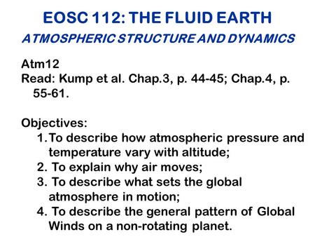 EOSC 112: THE FLUID EARTH ATMOSPHERIC STRUCTURE AND DYNAMICS Atm12 Read: Kump et al. Chap.3, p. 44-45; Chap.4, p. 55-61. Objectives: 1.To describe how.