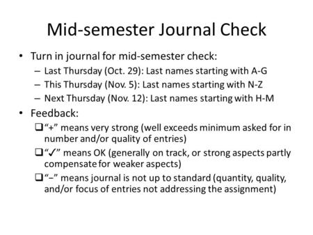 Mid-semester Journal Check Turn in journal for mid-semester check: – Last Thursday (Oct. 29): Last names starting with A-G – This Thursday (Nov. 5): Last.