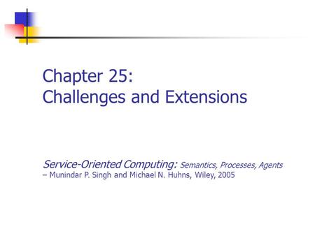 Chapter 25: Challenges and Extensions Service-Oriented Computing: Semantics, Processes, Agents – Munindar P. Singh and Michael N. Huhns, Wiley, 2005.