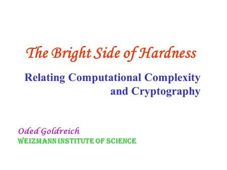The Bright Side of Hardness Relating Computational Complexity and Cryptography Oded Goldreich Weizmann Institute of Science.