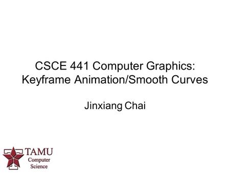 CSCE 441 Computer Graphics: Keyframe Animation/Smooth Curves Jinxiang Chai.