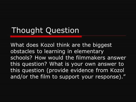 Thought Question What does Kozol think are the biggest obstacles to learning in elementary schools? How would the filmmakers answer this question? What.