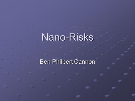 Nano-Risks Ben Philbert Cannon. Why the concern? Initial contact Interesting aspects Future plans