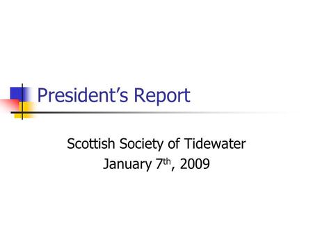 President’s Report Scottish Society of Tidewater January 7 th, 2009.