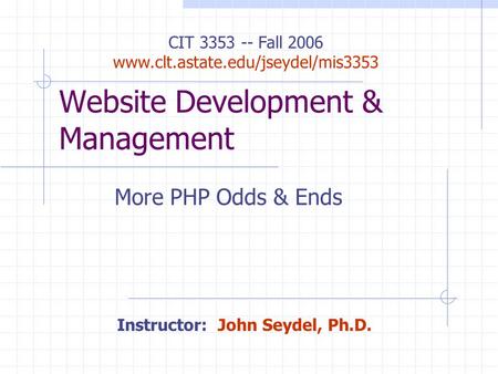Website Development & Management More PHP Odds & Ends Instructor: John Seydel, Ph.D. CIT 3353 -- Fall 2006 www.clt.astate.edu/jseydel/mis3353.