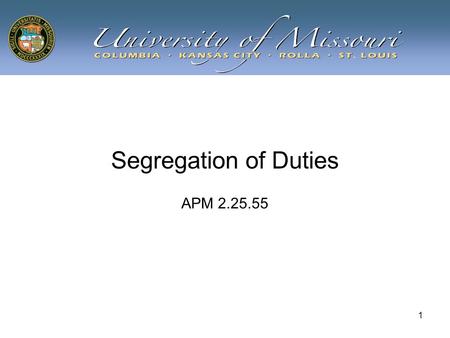 1 Segregation of Duties APM 2.25.55. 2 Learning Objectives Attain an understanding of: –Concept of Segregation of Duties –How the concept is applied at.