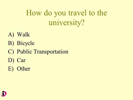 How do you travel to the university? A)Walk B)Bicycle C)Public Transportation D)Car E)Other.