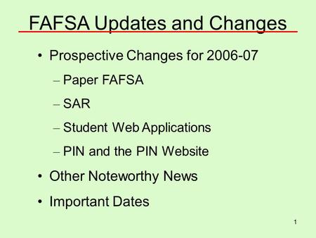 1 FAFSA Updates and Changes Prospective Changes for 2006-07 – Paper FAFSA – SAR – Student Web Applications – PIN and the PIN Website Other Noteworthy News.