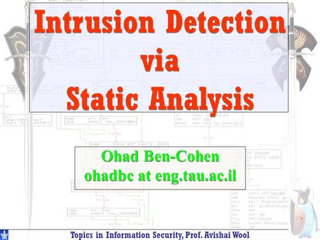 Topics in Information Security, Prof. Avishai Wool Ohad Ben-Cohen ohadbc at eng.tau.ac.il Ohad Ben-Cohen ohadbc at eng.tau.ac.il Intrusion Detection via.