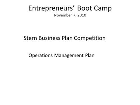 Entrepreneurs’ Boot Camp November 7, 2010 Stern Business Plan Competition Operations Management Plan.