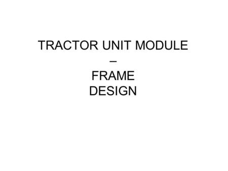 TRACTOR UNIT MODULE – FRAME DESIGN. Aim Support front wheels and tracks Support Ground Processing Tool and vegetation cutting tool Allow remote control.