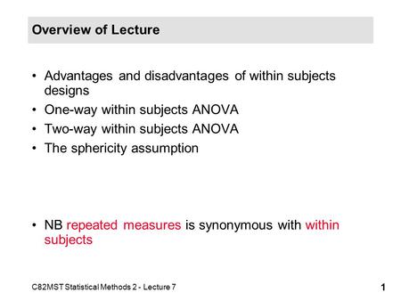 C82MST Statistical Methods 2 - Lecture 7 1 Overview of Lecture Advantages and disadvantages of within subjects designs One-way within subjects ANOVA Two-way.