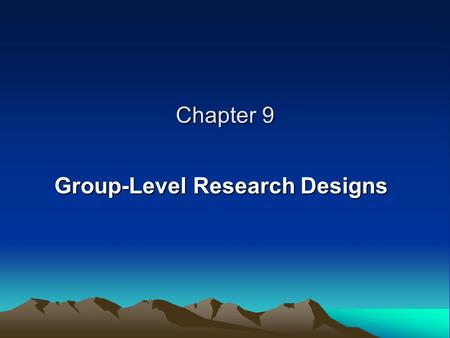 Chapter 9 Group-Level Research Designs. CHARACTERISTICS OF “IDEAL” EXPERIMENTS Controlling the Time Order of Variables Manipulating the Independent Variable.