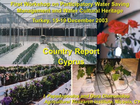 First Workshop on Participatory Water Saving Management and Water Cultural Heritage Turkey, 15-19 December 2003 I. Papadopoulos and Dora Chimonidou Agricultural.